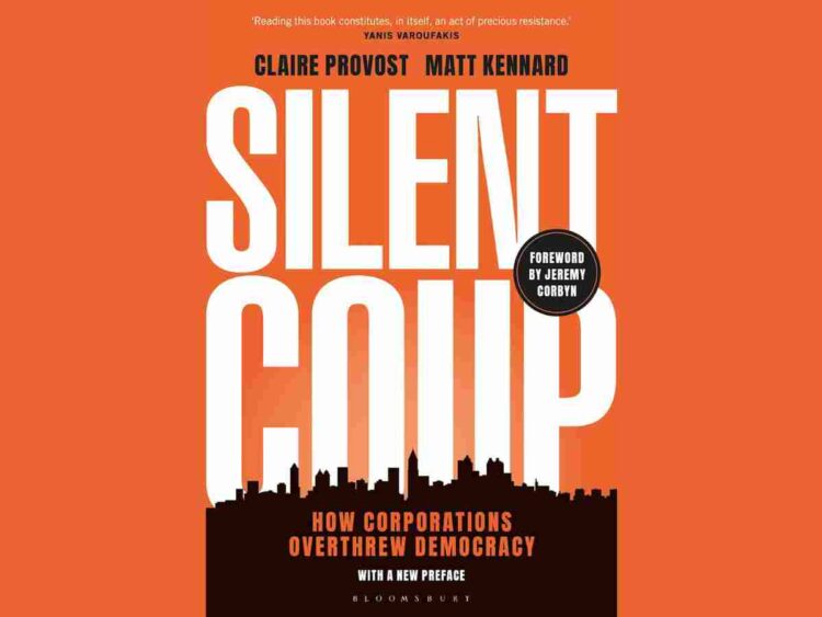 extract from the new preface of Silent Coup: How Corporations Overthrew Democracy, by Claire Provost and Matt Kennard